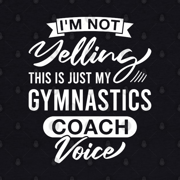 I'm Not Yelling This Is Just My Gymnastics Coach Voice - Funny Gymnastics Coaches by FOZClothing